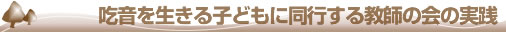 吃音を生きる子どもに同行する教師の会の実践タイトル